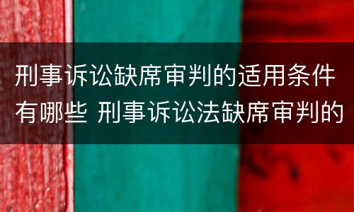 刑事诉讼缺席审判的适用条件有哪些 刑事诉讼法缺席审判的条件