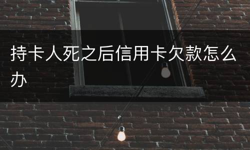 持卡人死之后信用卡欠款怎么办