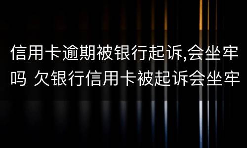 信用卡逾期被银行起诉,会坐牢吗 欠银行信用卡被起诉会坐牢吗