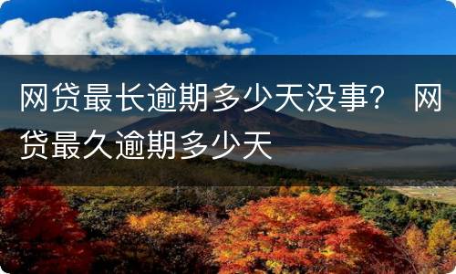 网贷最长逾期多少天没事？ 网贷最久逾期多少天