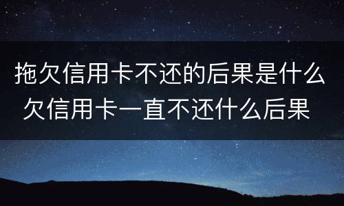 拖欠信用卡不还的后果是什么 欠信用卡一直不还什么后果