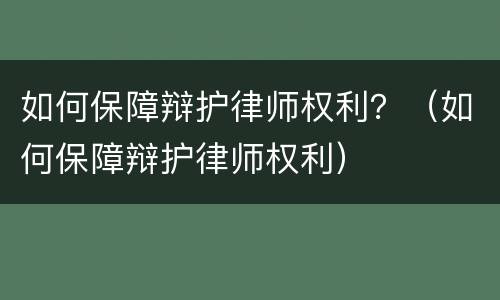 如何保障辩护律师权利？（如何保障辩护律师权利）