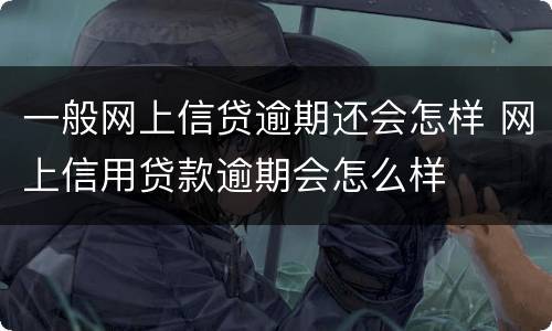 一般网上信贷逾期还会怎样 网上信用贷款逾期会怎么样