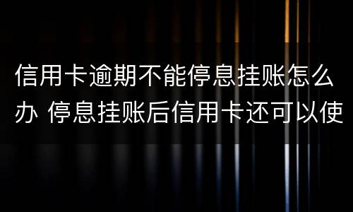 信用卡逾期不能停息挂账怎么办 停息挂账后信用卡还可以使用吗