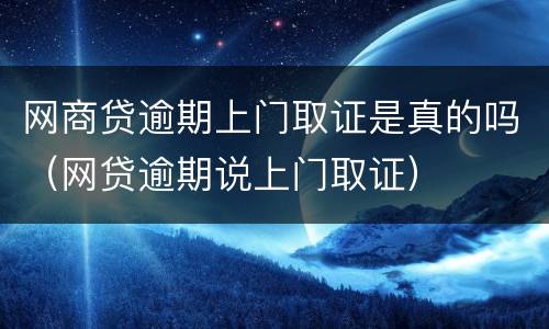 网商贷逾期上门取证是真的吗（网贷逾期说上门取证）