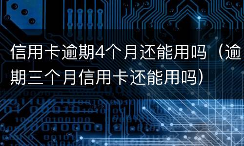 信用卡逾期4个月还能用吗（逾期三个月信用卡还能用吗）