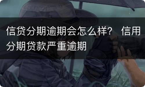 信贷分期逾期会怎么样？ 信用分期贷款严重逾期