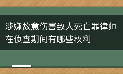 涉嫌故意伤害致人死亡罪律师在侦查期间有哪些权利