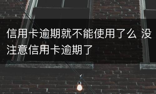 信用卡逾期就不能使用了么 没注意信用卡逾期了