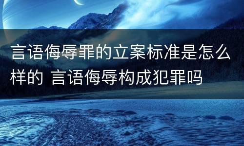 言语侮辱罪的立案标准是怎么样的 言语侮辱构成犯罪吗