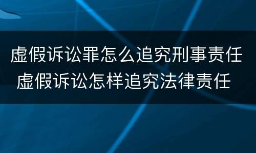 虚假诉讼罪怎么追究刑事责任 虚假诉讼怎样追究法律责任