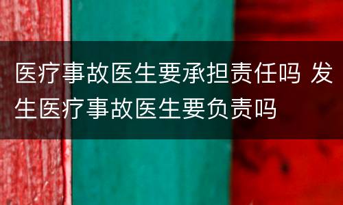 医疗事故医生要承担责任吗 发生医疗事故医生要负责吗