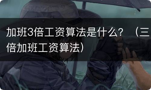 加班3倍工资算法是什么？（三倍加班工资算法）