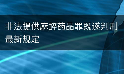 非法提供麻醉药品罪既遂判刑最新规定