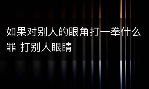如果对别人的眼角打一拳什么罪 打别人眼睛