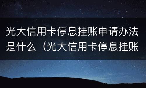 光大信用卡停息挂账申请办法是什么（光大信用卡停息挂账申请办法是什么时候实施）