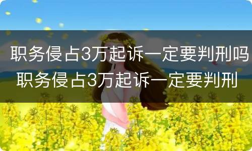 职务侵占3万起诉一定要判刑吗 职务侵占3万起诉一定要判刑吗为什么
