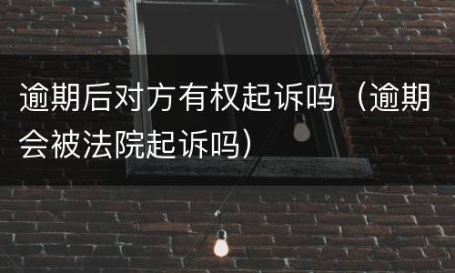 逾期后对方有权起诉吗（逾期会被法院起诉吗）
