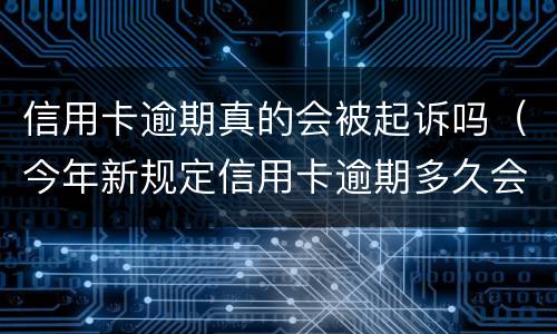 信用卡逾期真的会被起诉吗（今年新规定信用卡逾期多久会起诉）
