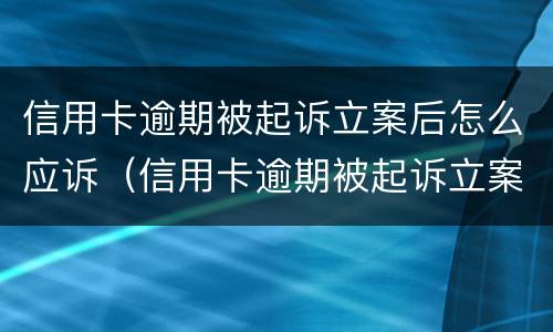 信用卡逾期被起诉立案后怎么应诉（信用卡逾期被起诉立案后怎么应诉呢）
