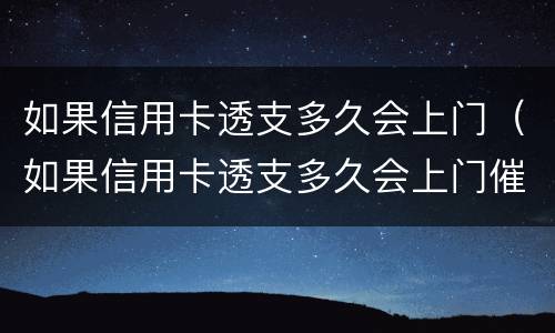 如果信用卡透支多久会上门（如果信用卡透支多久会上门催收）