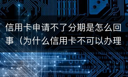 信用卡申请不了分期是怎么回事（为什么信用卡不可以办理分期）