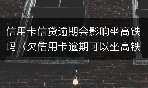 信用卡信贷逾期会影响坐高铁吗（欠信用卡逾期可以坐高铁吗）