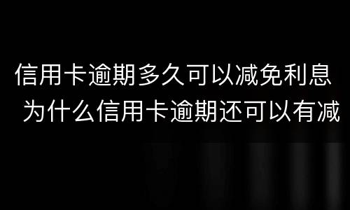 信用卡逾期多久可以减免利息 为什么信用卡逾期还可以有减免