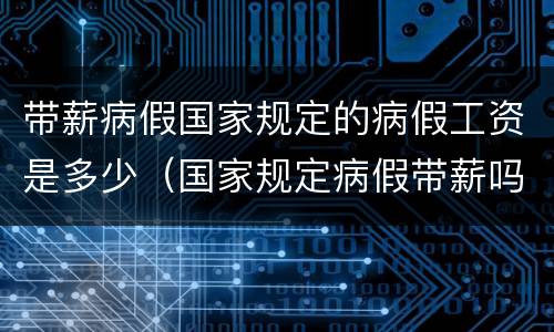 带薪病假国家规定的病假工资是多少（国家规定病假带薪吗）
