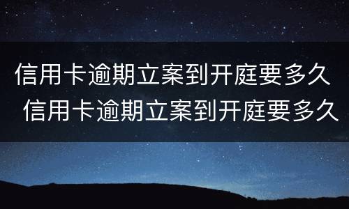 信用卡逾期立案到开庭要多久 信用卡逾期立案到开庭要多久时间