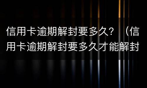 信用卡逾期解封要多久？（信用卡逾期解封要多久才能解封）