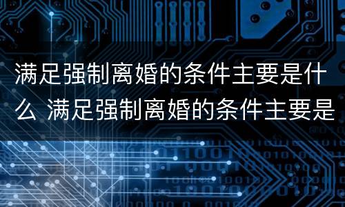 满足强制离婚的条件主要是什么 满足强制离婚的条件主要是什么行为