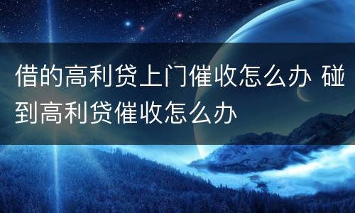 借的高利贷上门催收怎么办 碰到高利贷催收怎么办