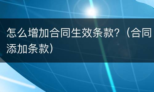 怎么增加合同生效条款?（合同添加条款）