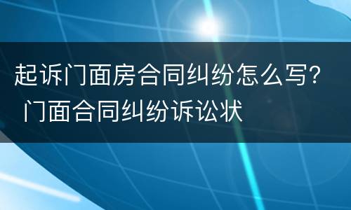 起诉门面房合同纠纷怎么写？ 门面合同纠纷诉讼状