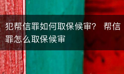 犯帮信罪如何取保候审？ 帮信罪怎么取保候审