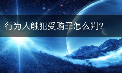 行为人触犯受贿罪怎么判?