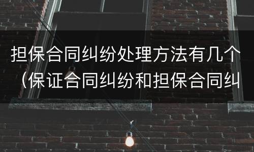 担保合同纠纷处理方法有几个（保证合同纠纷和担保合同纠纷的区别）