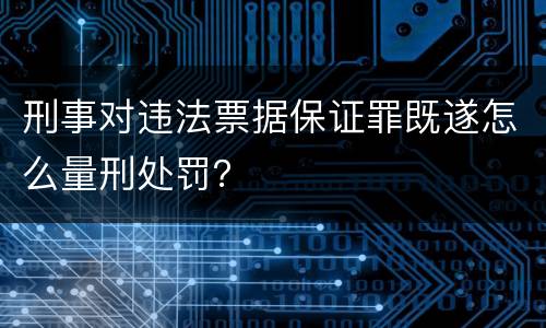 刑事对违法票据保证罪既遂怎么量刑处罚？