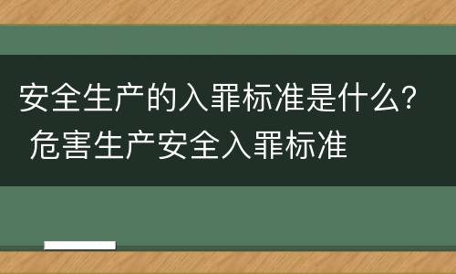 安全生产的入罪标准是什么？ 危害生产安全入罪标准