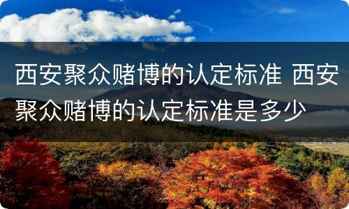 西安聚众赌博的认定标准 西安聚众赌博的认定标准是多少
