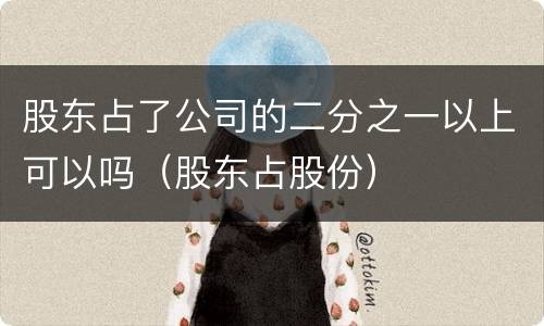 股东占了公司的二分之一以上可以吗（股东占股份）