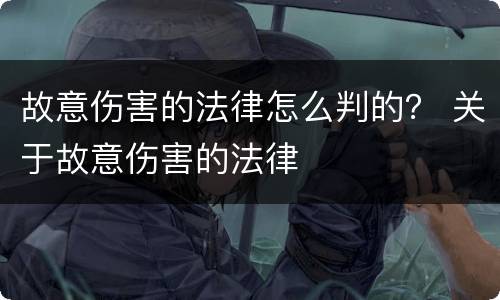 故意伤害的法律怎么判的？ 关于故意伤害的法律