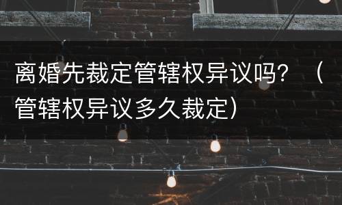 离婚先裁定管辖权异议吗？（管辖权异议多久裁定）