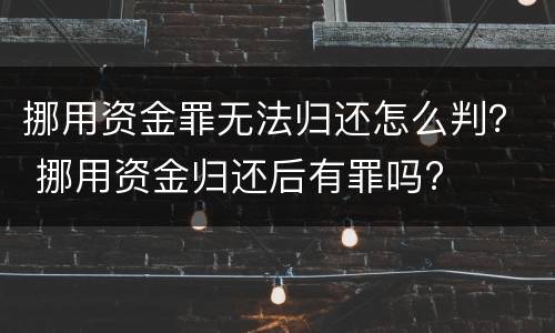 挪用资金罪无法归还怎么判？ 挪用资金归还后有罪吗?
