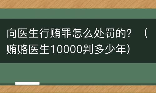 向医生行贿罪怎么处罚的？（贿赂医生10000判多少年）