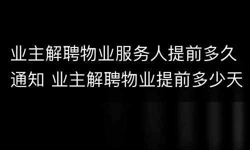 业主解聘物业服务人提前多久通知 业主解聘物业提前多少天通知
