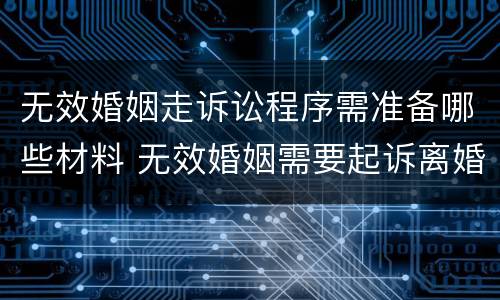无效婚姻走诉讼程序需准备哪些材料 无效婚姻需要起诉离婚吗
