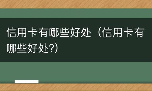 信用卡有哪些好处（信用卡有哪些好处?）