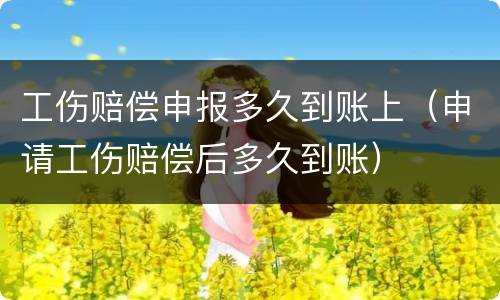 工伤赔偿申报多久到账上（申请工伤赔偿后多久到账）